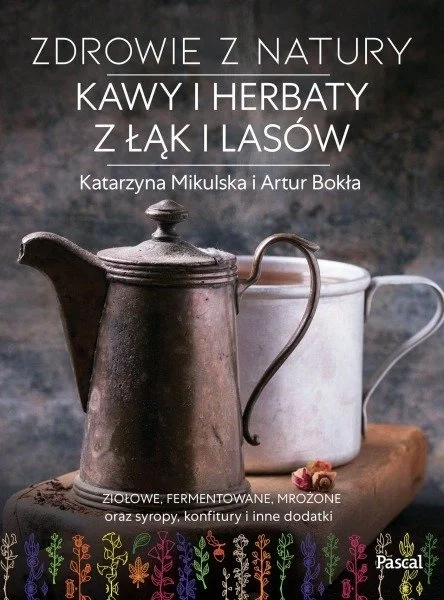 Zdrowie z natury. Kawy i herbaty z łąk i lasów - Katarzyna Mikulska, Artur Bokła Bestseller